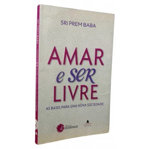 Amar e Ser Livre. As Bases Para Uma Nova Sociedade, Sri Prem Baba