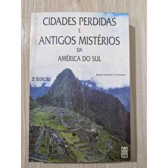 Cidades Perdidas e Antigos Mistérios da América do Sul, David Hatcher Childress Cidades Perdidas e Antigos Mistérios da América do Sul, David Hatcher Childress