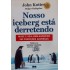 Nosso Iceberg Está Derretendo. Mude e Seja Bem-Sucedido em Condições Adversas, John Kotter