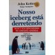 Nosso Iceberg Está Derretendo. Mude e Seja Bem-Sucedido em Condições Adversas, John Kotter