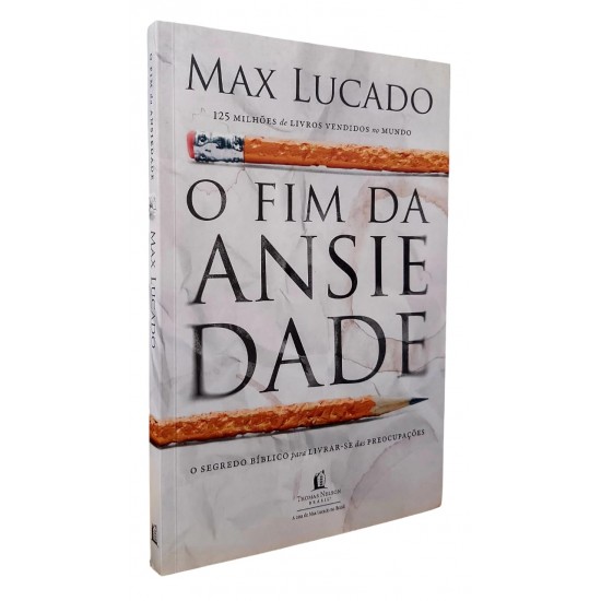 O Fim da Ansiedade. O Segredo Bíblico para Livrar-se das Preocupações, Max Lucado